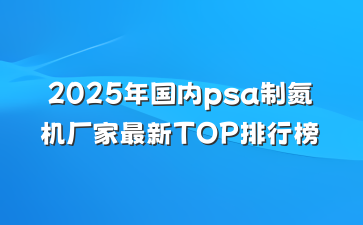 2025年国内psa制氮机厂家最新TOP排行榜