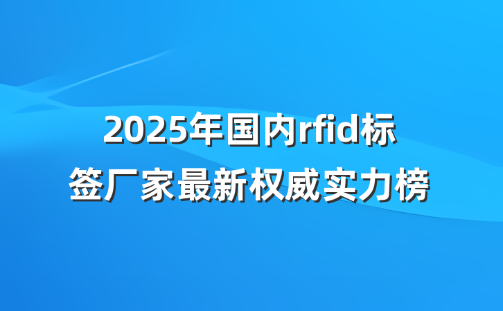 2025年国内rfid标签厂家最新权威实力榜