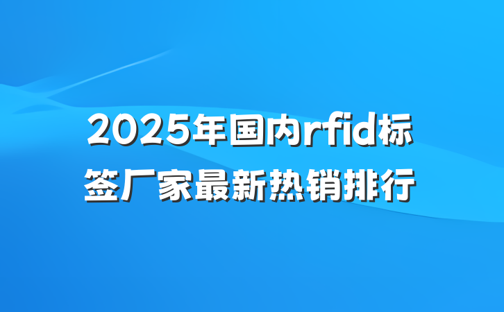 2025年国内rfid标签厂家最新热销排行