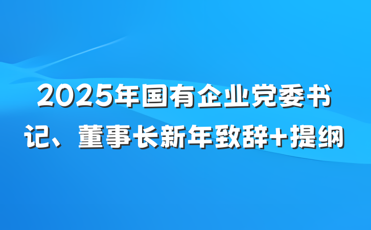 2025年国有企业党委书记、董事长新年致辞 提纲