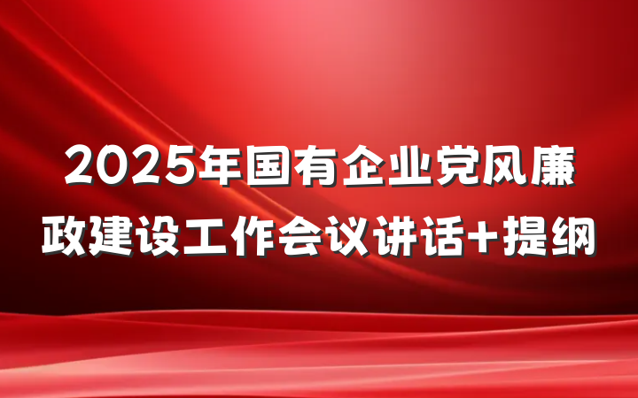 2025年国有企业党风廉政建设工作会议讲话 提纲