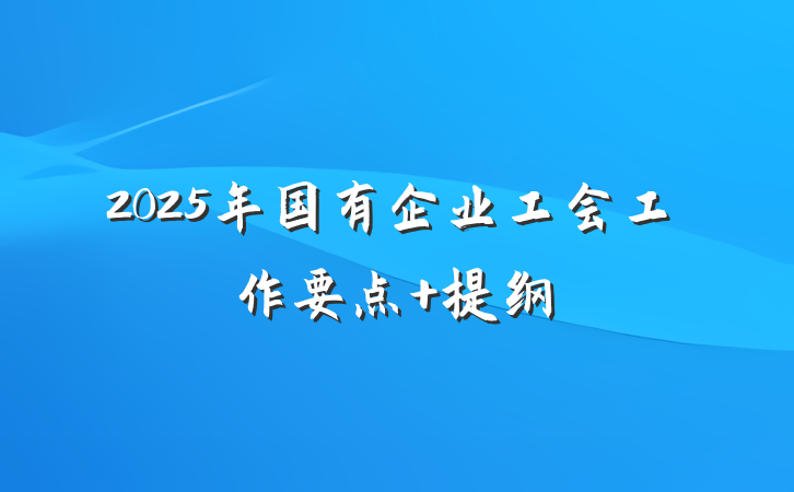 2025年国有企业工会工作要点 提纲