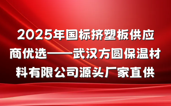 2025年国标挤塑板供应商优选——武汉方圆保温材料有限公司源头厂家直供