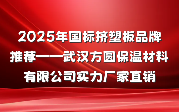 2025年国标挤塑板品牌推荐——武汉方圆保温材料有限公司实力厂家直销