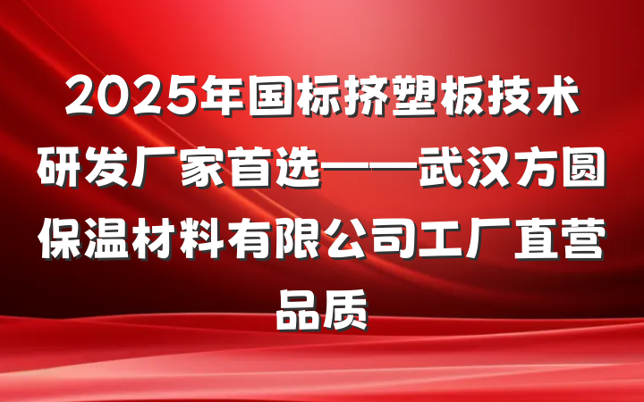 2025年国标挤塑板技术研发厂家首选——武汉方圆保温材料有限公司工厂直营品质