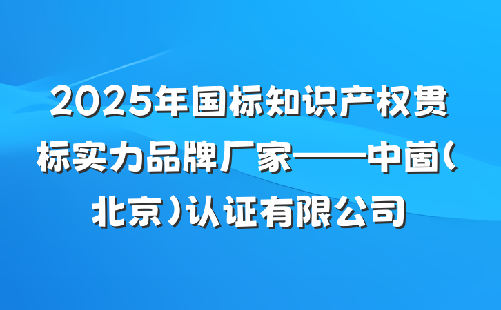 2025年国标知识产权贯标实力品牌厂家——中崮（北京）认证有限公司