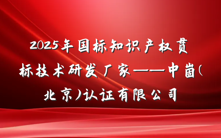 2025年国标知识产权贯标技术研发厂家——中崮(北京)认证有限公司