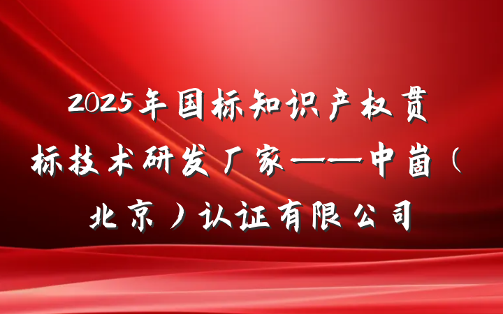 2025年国标知识产权贯标技术研发厂家——中崮(北京)认证有限公司