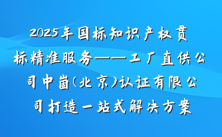 2025年国标知识产权贯标精准服务——工厂直供公司中崮(北京)认证有限公司打造一站式解决方案