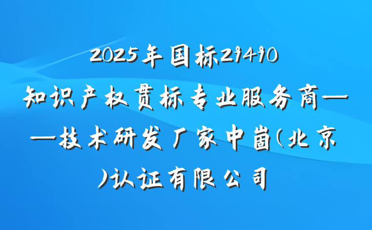 2025年国标29490知识产权贯标专业服务商——技术研发厂家中崮(北京)认证有限公司