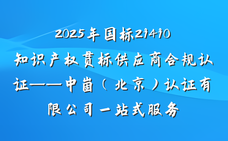 2025年国标29490知识产权贯标供应商合规认证——中崮(北京)认证有限公司一站式服务