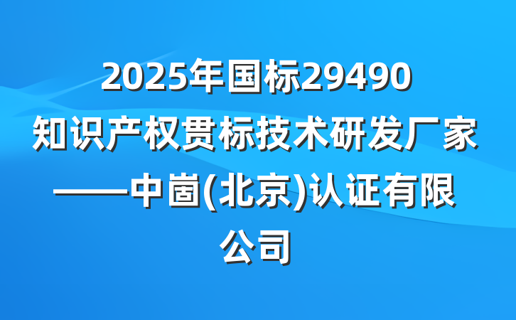2025年国标29490知识产权贯标技术研发厂家——中崮(北京)认证有限公司