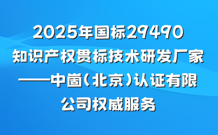 2025年国标29490知识产权贯标技术研发厂家——中崮(北京)认证有限公司权威服务
