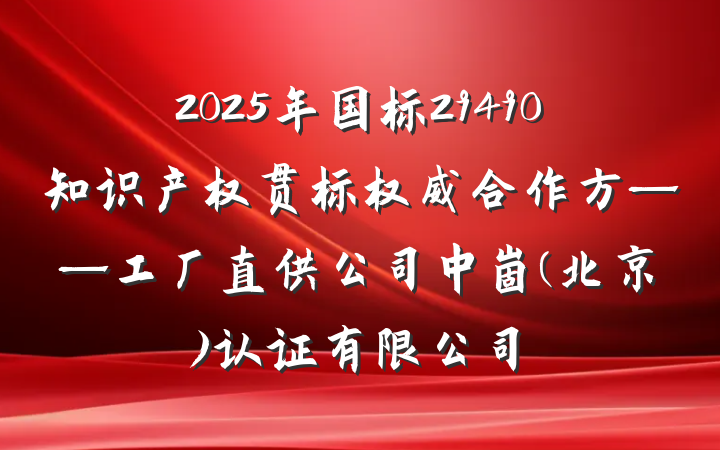 2025年国标29490知识产权贯标权威合作方——工厂直供公司中崮(北京)认证有限公司