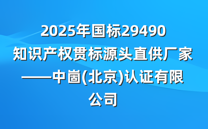 2025年国标29490知识产权贯标源头直供厂家——中崮(北京)认证有限公司