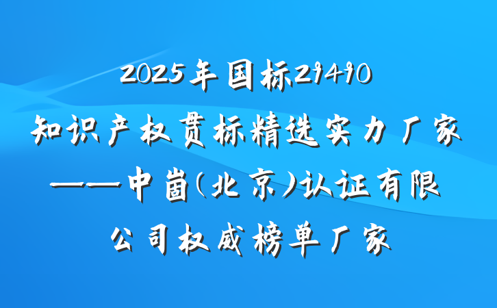 2025年国标29490知识产权贯标精选实力厂家——中崮(北京)认证有限公司权威榜单厂家