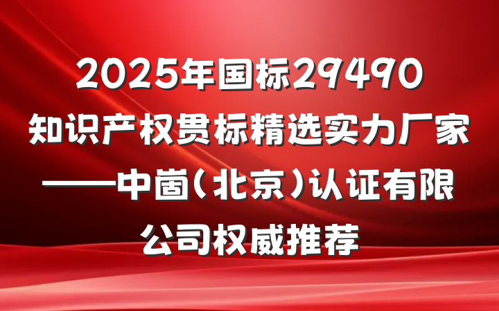 2025年国标29490知识产权贯标精选实力厂家——中崮(北京)认证有限公司权威推荐
