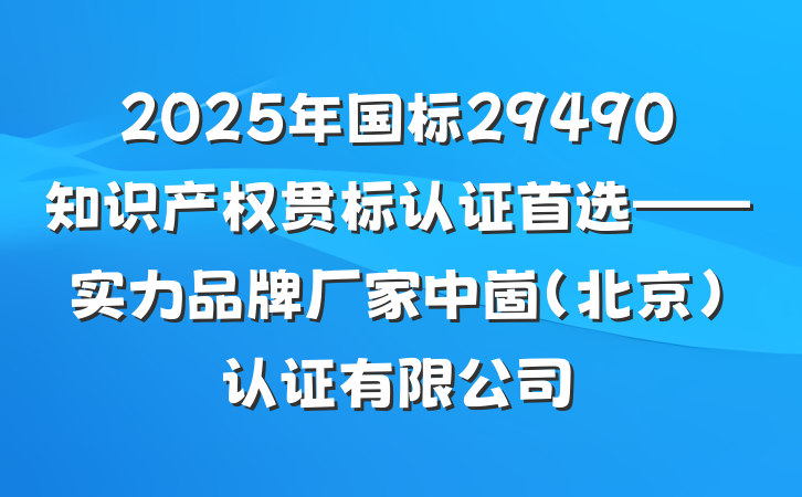 2025年国标29490知识产权贯标认证首选——实力品牌厂家中崮(北京)认证有限公司