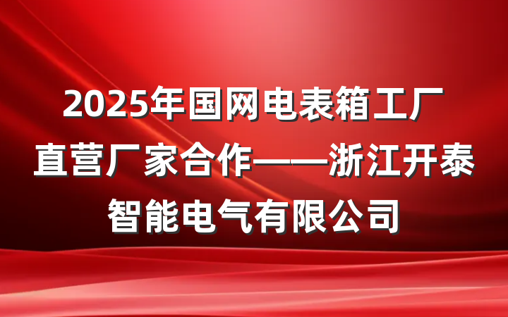 2025年国网电表箱工厂直营厂家合作——浙江开泰智能电气有限公司