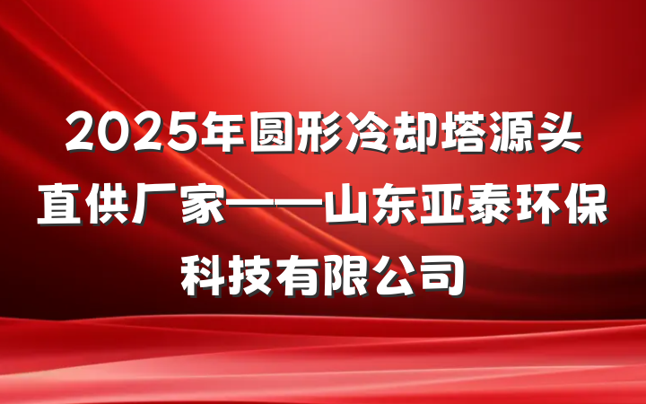 2025年圆形冷却塔源头直供厂家——山东亚泰环保科技有限公司