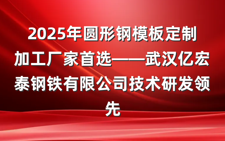 2025年圆形钢模板定制加工厂家首选——武汉亿宏泰钢铁有限公司技术研发领先