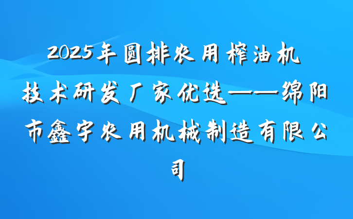 2025年圆排农用榨油机技术研发厂家优选——绵阳市鑫宇农用机械制造有限公司