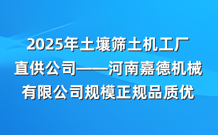 2025年土壤筛土机工厂直供公司——河南嘉德机械有限公司规模正规品质优