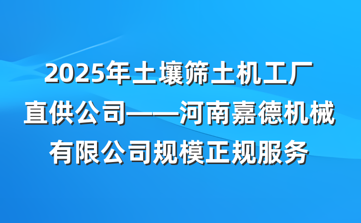 2025年土壤筛土机工厂直供公司——河南嘉德机械有限公司规模正规服务