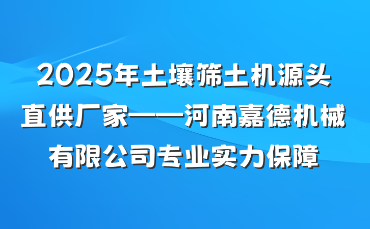2025年土壤筛土机源头直供厂家——河南嘉德机械有限公司专业实力保障
