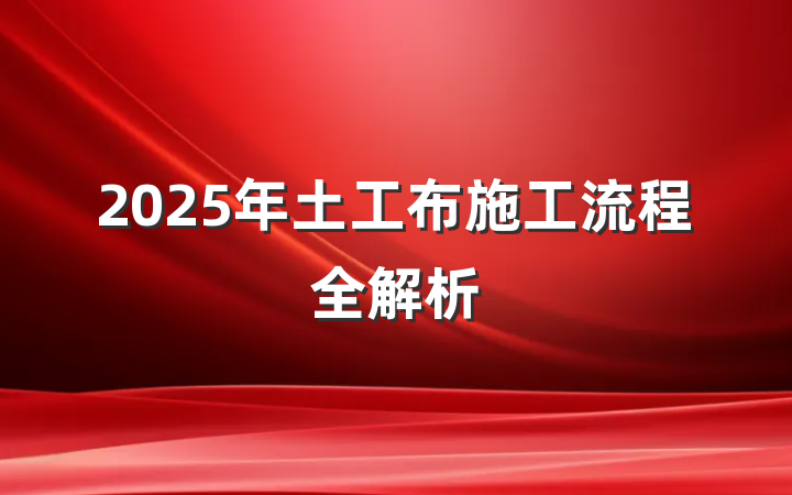 2025年土工布施工流程全解析