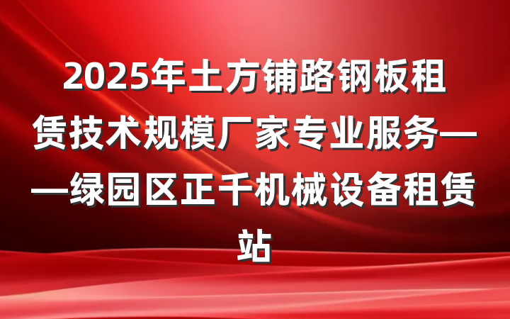 2025年土方铺路钢板租赁技术规模厂家专业服务——绿园区正千机械设备租赁站