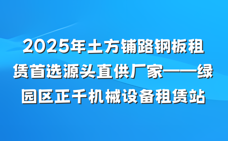 2025年土方铺路钢板租赁首选源头直供厂家——绿园区正千机械设备租赁站