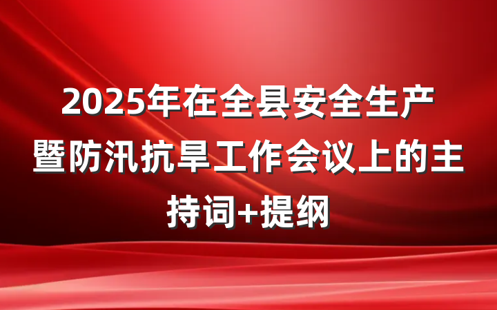 2025年在全县安全生产暨防汛抗旱工作会议上的主持词 提纲