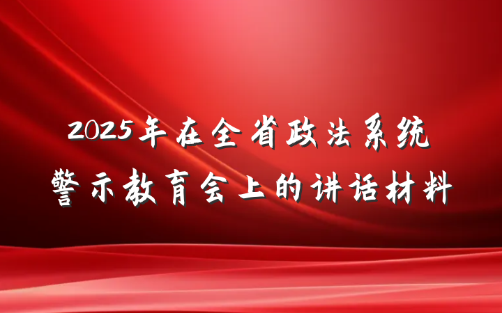 2025年在全省政法系统警示教育会上的讲话材料