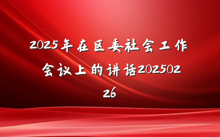 2025年在区委社会工作会议上的讲话20250226
