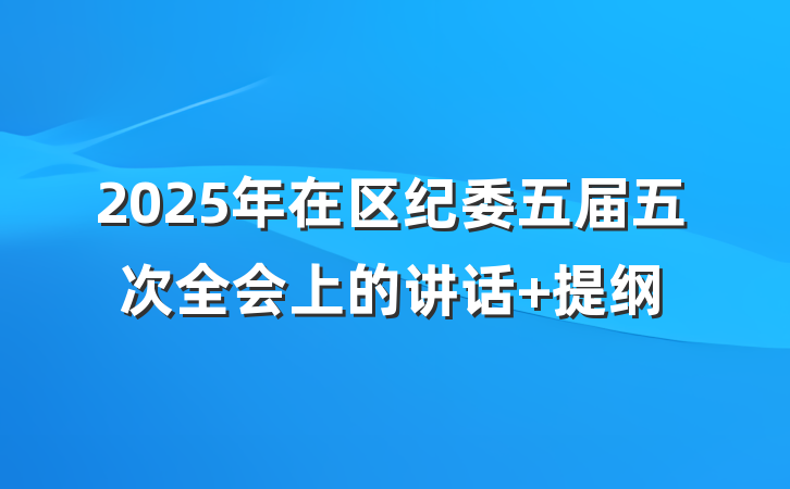 2025年在区纪委五届五次全会上的讲话 提纲