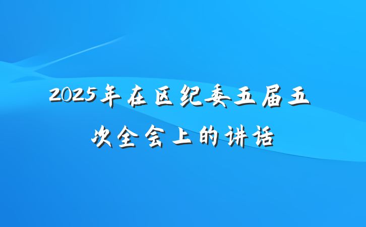 2025年在区纪委五届五次全会上的讲话