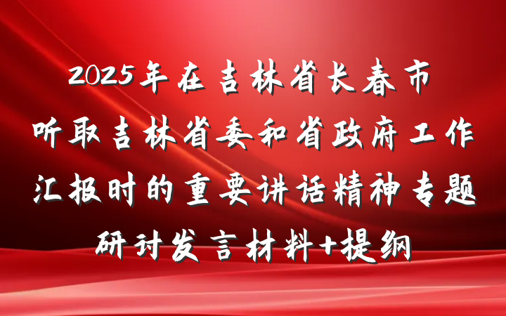 2025年在吉林省长春市听取吉林省委和省政府工作汇报时的重要讲话精神专题研讨发言材料 提纲