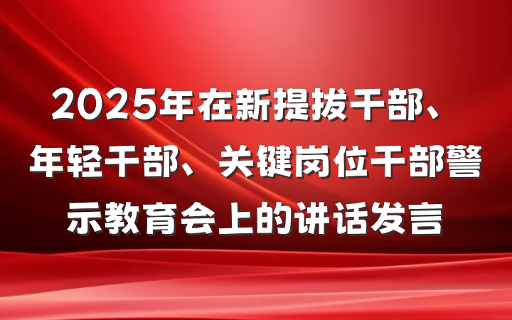2025年在新提拔干部、年轻干部、关键岗位干部警示教育会上的讲话发言