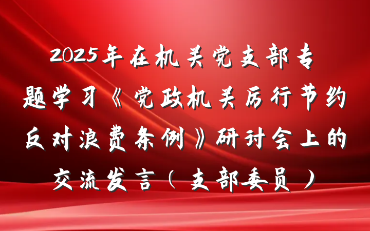 2025年在机关党支部专题学习《党政机关厉行节约反对浪费条例》研讨会上的交流发言（支部委员）