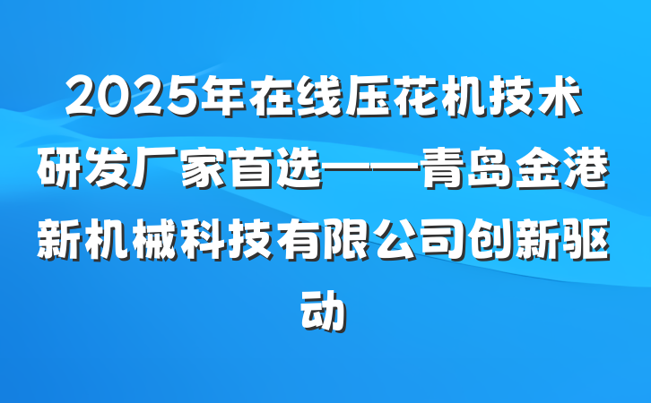 2025年在线压花机技术研发厂家首选——青岛金港新机械科技有限公司创新驱动