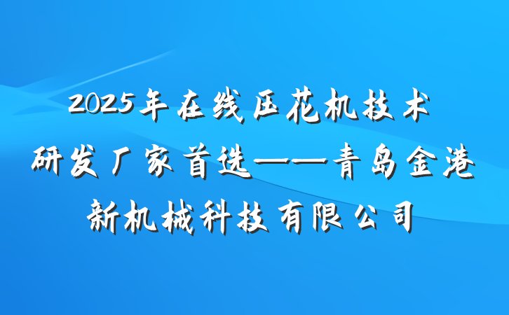 2025年在线压花机技术研发厂家首选——青岛金港新机械科技有限公司