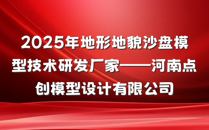 2025年地形地貌沙盘模型技术研发厂家——河南点创模型设计有限公司