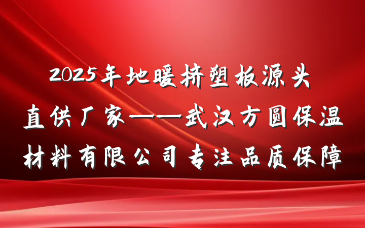 2025年地暖挤塑板源头直供厂家——武汉方圆保温材料有限公司专注品质保障