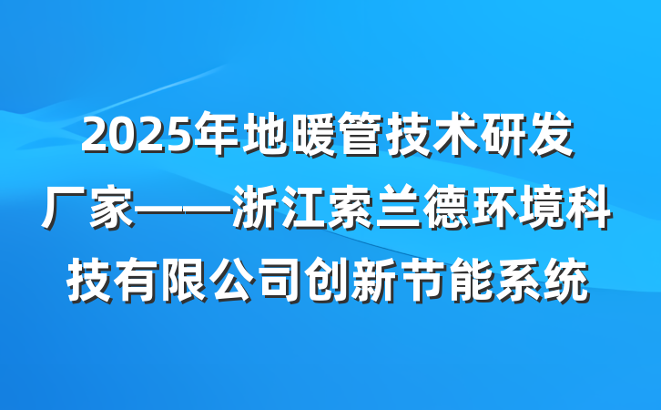 2025年地暖管技术研发厂家——浙江索兰德环境科技有限公司创新节能系统