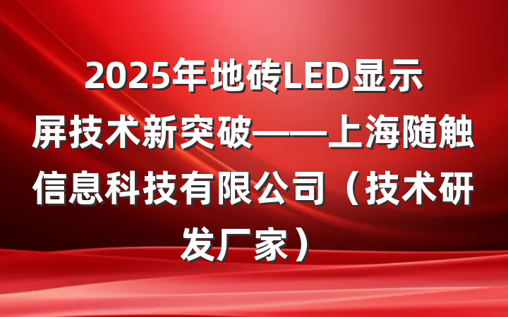 2025年地砖LED显示屏技术新突破——上海随触信息科技有限公司(技术研发厂家)