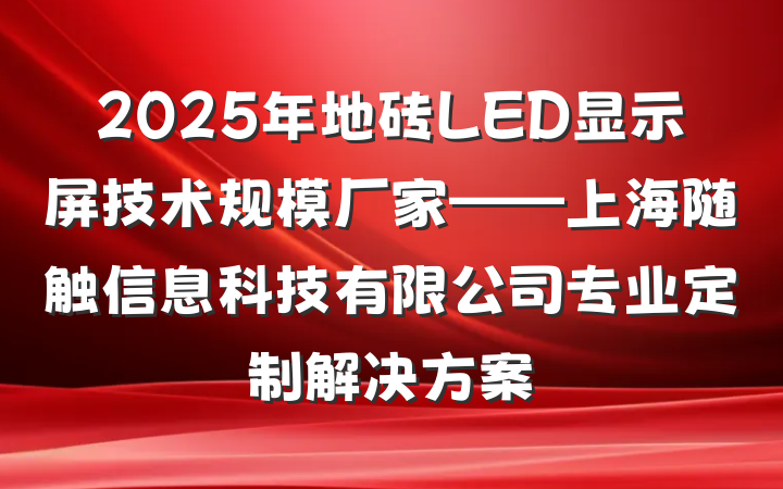 2025年地砖LED显示屏技术规模厂家——上海随触信息科技有限公司专业定制解决方案