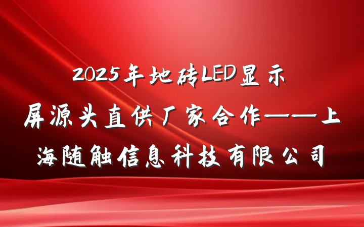 2025年地砖LED显示屏源头直供厂家合作——上海随触信息科技有限公司