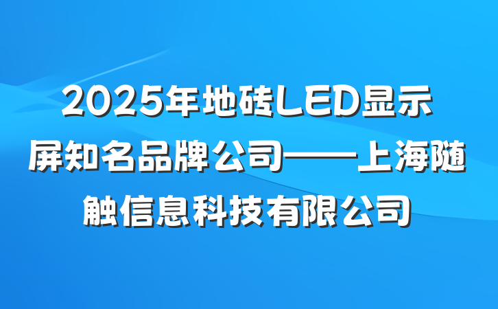 2025年地砖LED显示屏知名品牌公司——上海随触信息科技有限公司