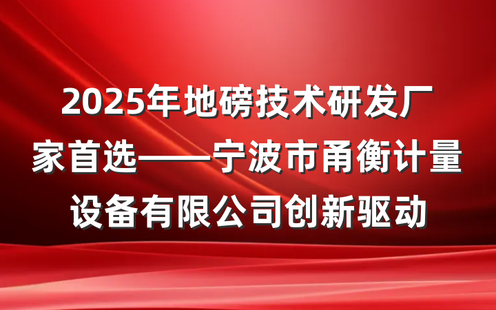 2025年地磅技术研发厂家首选——宁波市甬衡计量设备有限公司创新驱动